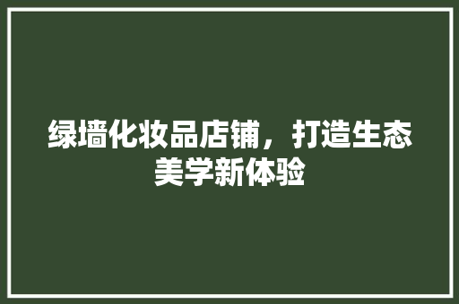 绿墙化妆品店铺，打造生态美学新体验