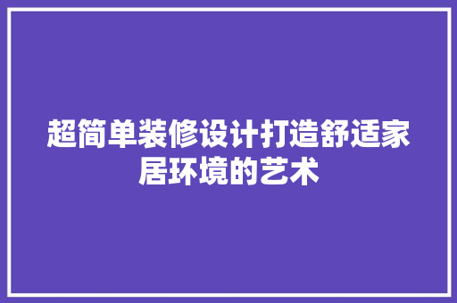 超简单装修设计打造舒适家居环境的艺术