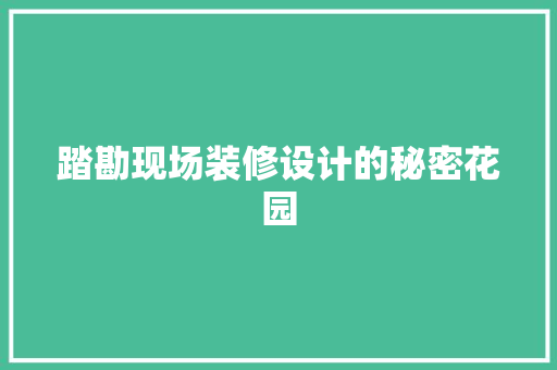 踏勘现场装修设计的秘密花园