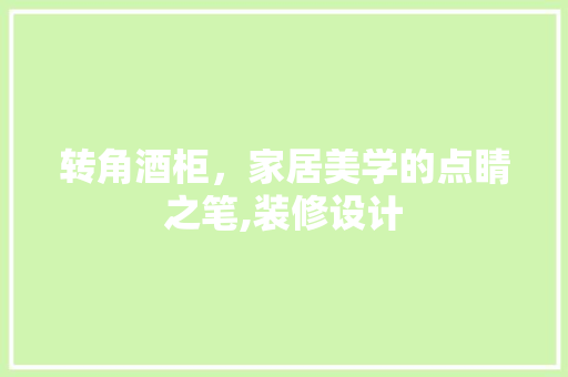 转角酒柜，家居美学的点睛之笔,装修设计  第1张