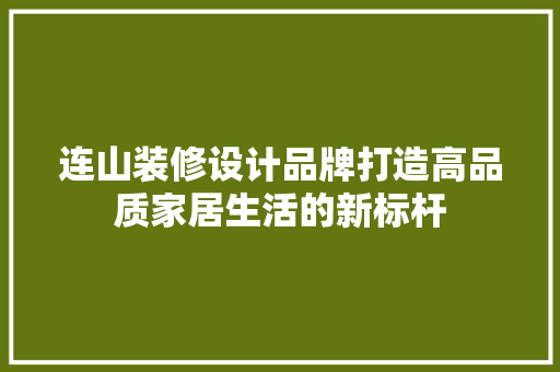 连山装修设计品牌打造高品质家居生活的新标杆