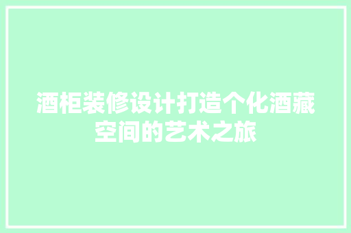 酒柜装修设计打造个化酒藏空间的艺术之旅