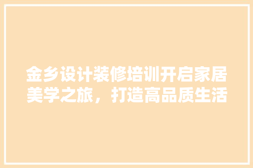 金乡设计装修培训开启家居美学之旅，打造高品质生活空间