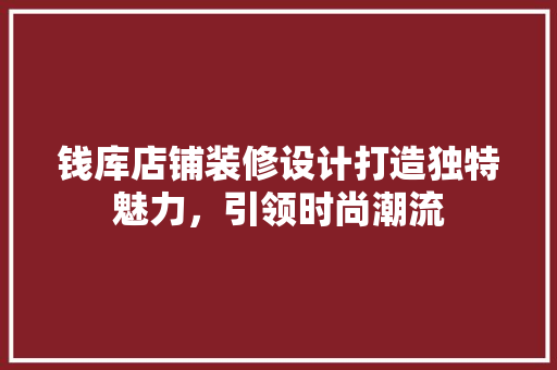 钱库店铺装修设计打造独特魅力，引领时尚潮流