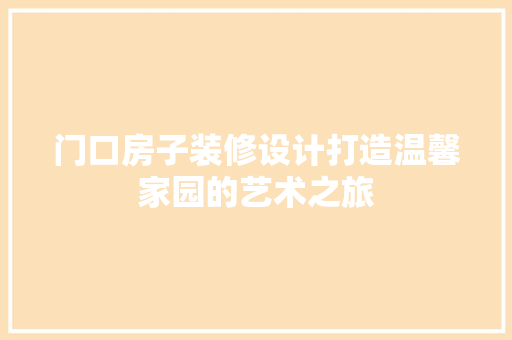 门口房子装修设计打造温馨家园的艺术之旅