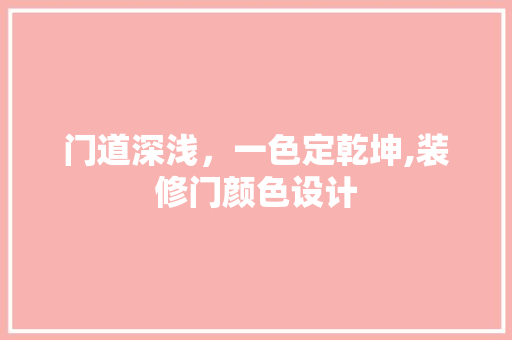 门道深浅，一色定乾坤,装修门颜色设计