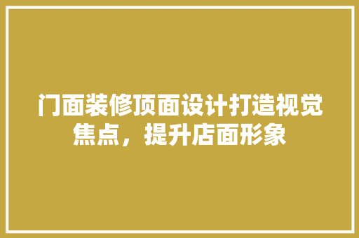 门面装修顶面设计打造视觉焦点，提升店面形象  第1张