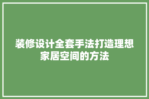 装修设计全套手法打造理想家居空间的方法