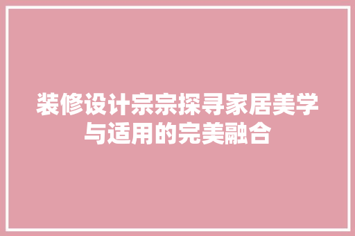 装修设计宗宗探寻家居美学与适用的完美融合