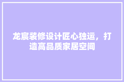 龙宸装修设计匠心独运，打造高品质家居空间