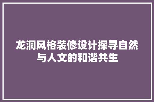 龙洞风格装修设计探寻自然与人文的和谐共生  第1张