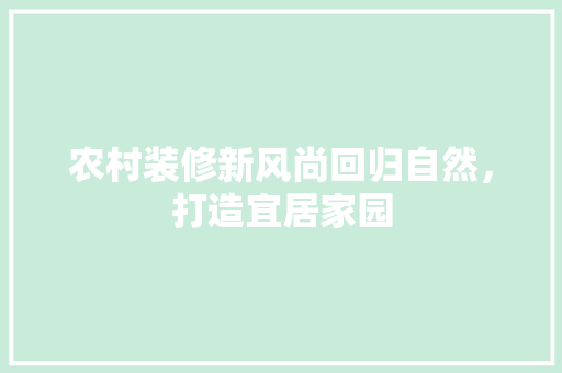 农村装修新风尚回归自然，打造宜居家园