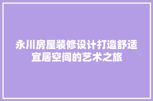 永川房屋装修设计打造舒适宜居空间的艺术之旅