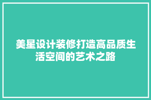 美星设计装修打造高品质生活空间的艺术之路