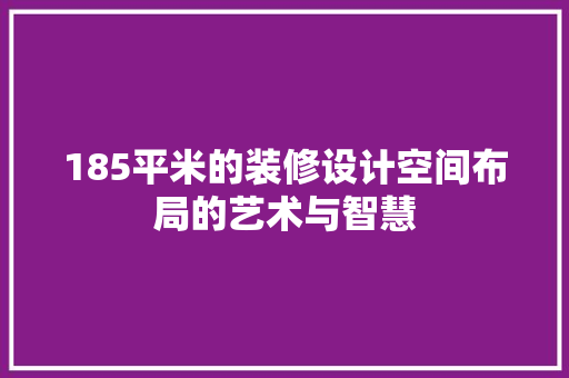 185平米的装修设计空间布局的艺术与智慧