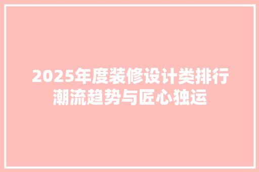 2025年度装修设计类排行潮流趋势与匠心独运  第1张