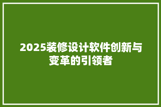 2025装修设计软件创新与变革的引领者