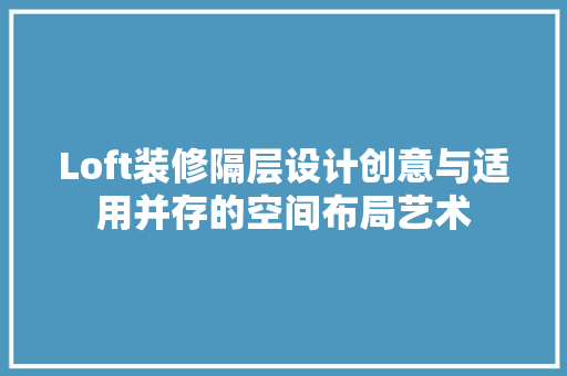 Loft装修隔层设计创意与适用并存的空间布局艺术