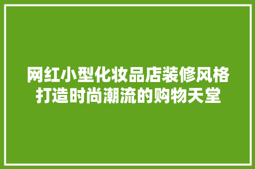 网红小型化妆品店装修风格打造时尚潮流的购物天堂