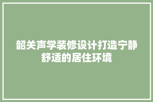 韶关声学装修设计打造宁静舒适的居住环境