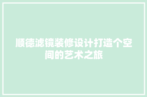 顺德滤镜装修设计打造个空间的艺术之旅
