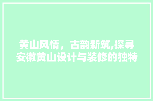 黄山风情，古韵新筑,探寻安徽黄山设计与装修的独特魅力