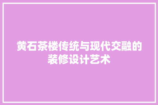 黄石茶楼传统与现代交融的装修设计艺术