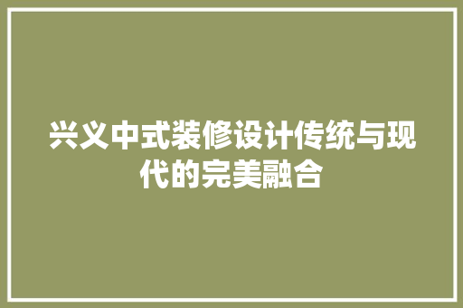 兴义中式装修设计传统与现代的完美融合