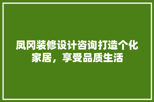 凤冈装修设计咨询打造个化家居，享受品质生活