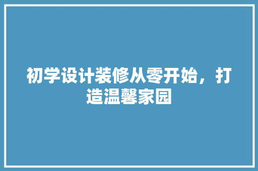 初学设计装修从零开始，打造温馨家园