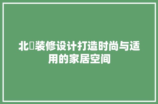 北滘装修设计打造时尚与适用的家居空间