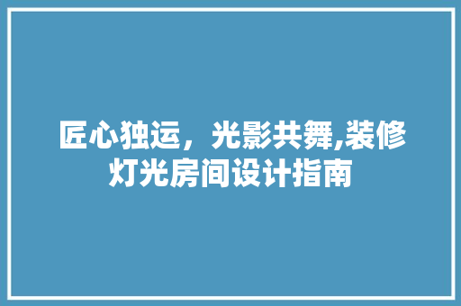 匠心独运，光影共舞,装修灯光房间设计指南