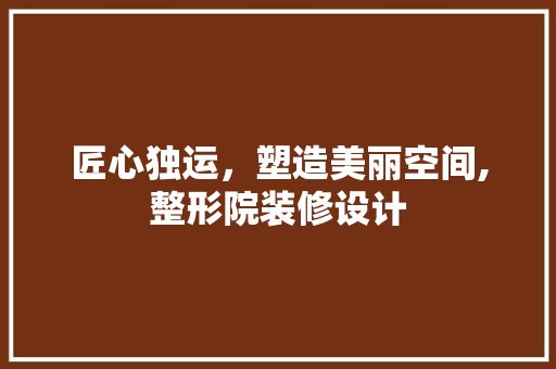 匠心独运，塑造美丽空间,整形院装修设计