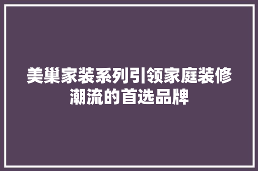 美巢家装系列引领家庭装修潮流的首选品牌