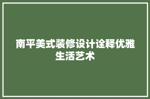 南平美式装修设计诠释优雅生活艺术