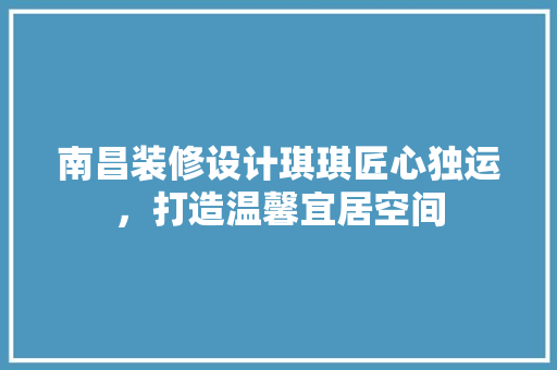南昌装修设计琪琪匠心独运，打造温馨宜居空间