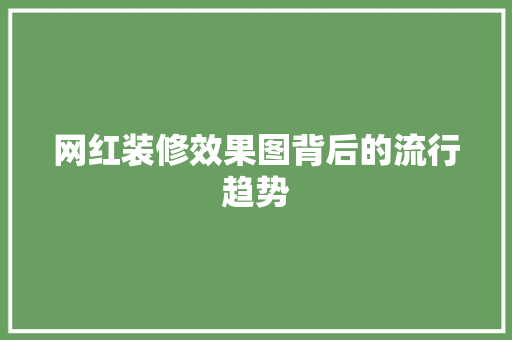 网红装修效果图背后的流行趋势