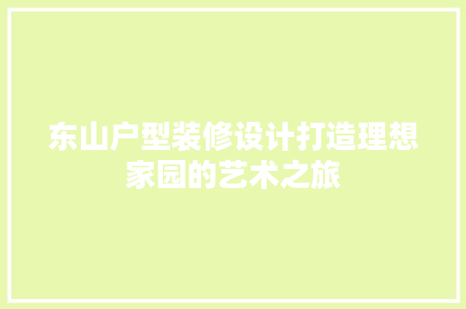东山户型装修设计打造理想家园的艺术之旅