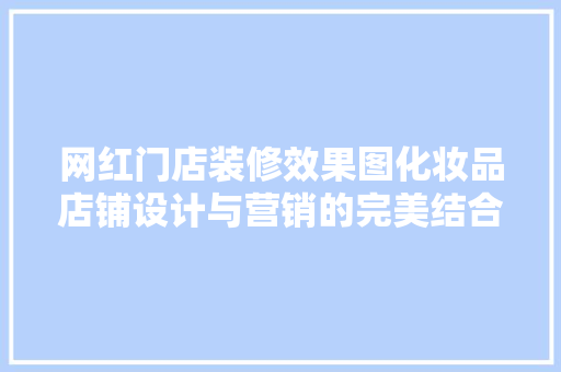 网红门店装修效果图化妆品店铺设计与营销的完美结合