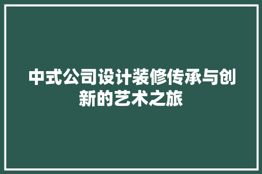 中式公司设计装修传承与创新的艺术之旅