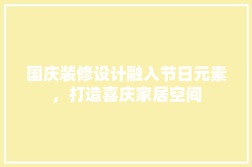 国庆装修设计融入节日元素，打造喜庆家居空间