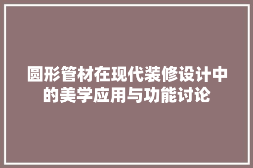 圆形管材在现代装修设计中的美学应用与功能讨论