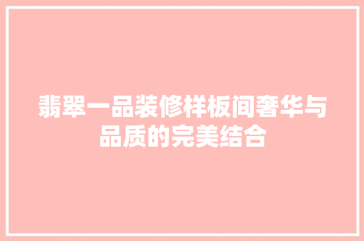 翡翠一品装修样板间奢华与品质的完美结合