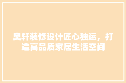 奥轩装修设计匠心独运，打造高品质家居生活空间