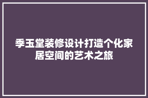 季玉堂装修设计打造个化家居空间的艺术之旅
