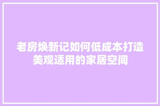 老房焕新记如何低成本打造美观适用的家居空间