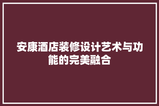 安康酒店装修设计艺术与功能的完美融合