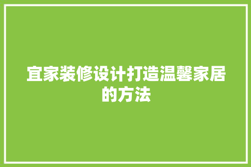 宜家装修设计打造温馨家居的方法