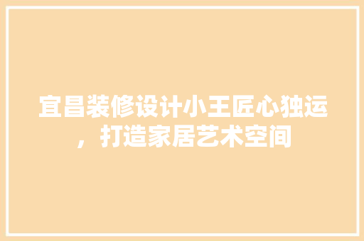 宜昌装修设计小王匠心独运，打造家居艺术空间  第1张