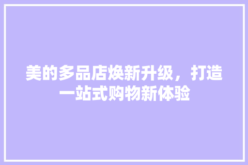 美的多品店焕新升级，打造一站式购物新体验